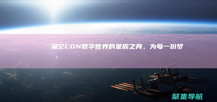 深空 CDN：數字世界的星辰之舟，為每一份夢想加速
